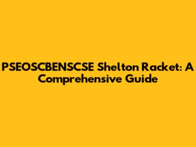 PSEOSCBENSCSE Shelton Racket: A Comprehensive Guide