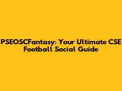 PSEOSCFantasy: Your Ultimate CSE Football Social Guide