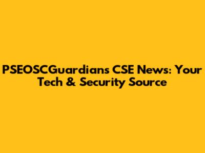 PSEOSCGuardians CSE News: Your Tech & Security Source
