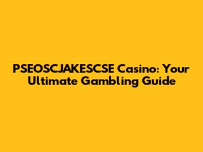 PSEOSCJAKESCSE Casino: Your Ultimate Gambling Guide