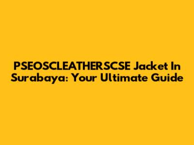 PSEOSCLEATHERSCSE Jacket In Surabaya: Your Ultimate Guide