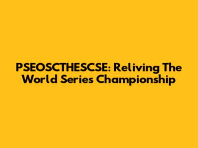 PSEOSCTHESCSE: Reliving The World Series Championship