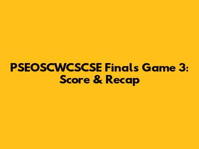 PSEOSCWCSCSE Finals Game 3: Score & Recap