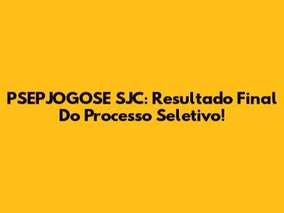 PSEPJOGOSE SJC: Resultado Final Do Processo Seletivo!