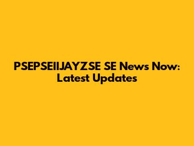 PSEPSEIIJAYZSE SE News Now: Latest Updates