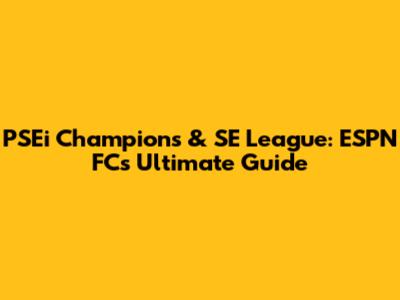 PSEi Champions & SE League: ESPN FC's Ultimate Guide
