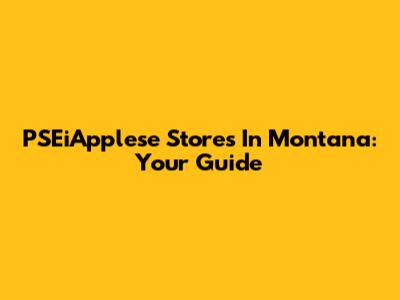PSEiApplese Stores In Montana: Your Guide