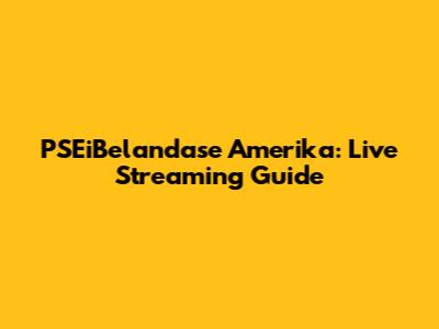 PSEiBelandase Amerika: Live Streaming Guide