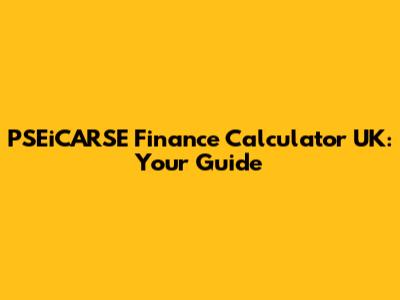 PSEiCARSE Finance Calculator UK: Your Guide