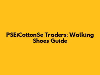 PSEiCottonSe Traders: Walking Shoes Guide