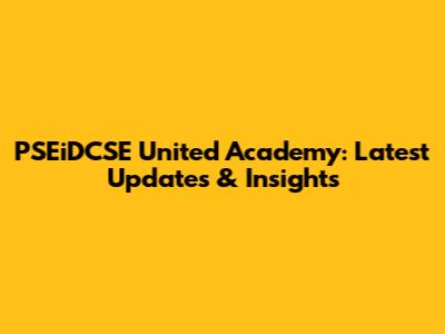 PSEiDCSE United Academy: Latest Updates & Insights