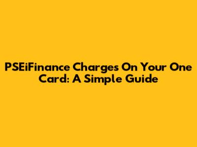 PSEiFinance Charges On Your One Card: A Simple Guide