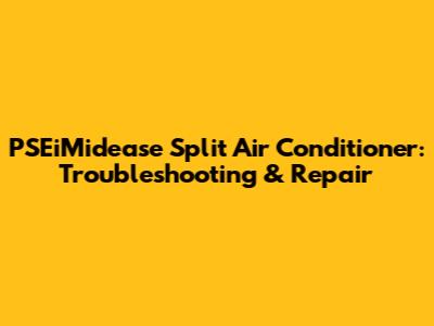 PSEiMidease Split Air Conditioner: Troubleshooting & Repair