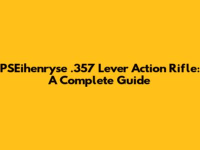 PSEihenryse .357 Lever Action Rifle: A Complete Guide