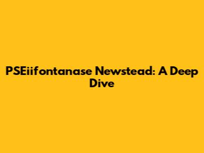 PSEiifontanase Newstead: A Deep Dive