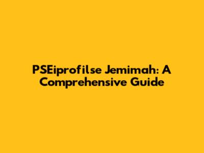 PSEiprofilse Jemimah: A Comprehensive Guide