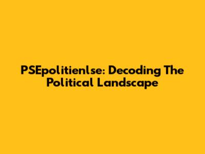 PSEpolitienlse: Decoding The Political Landscape