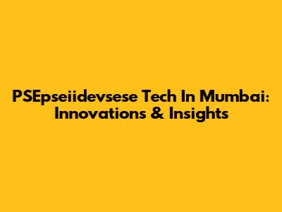 PSEpseiidevsese Tech In Mumbai: Innovations & Insights