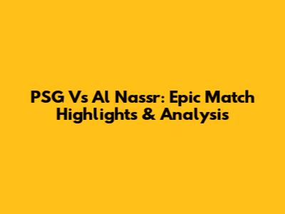 PSG Vs Al Nassr: Epic Match Highlights & Analysis