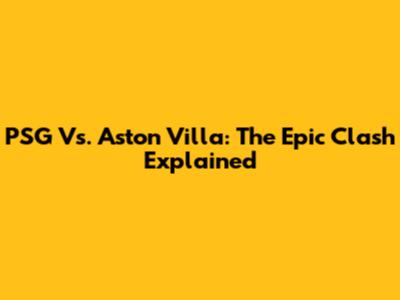 PSG Vs. Aston Villa: The Epic Clash Explained