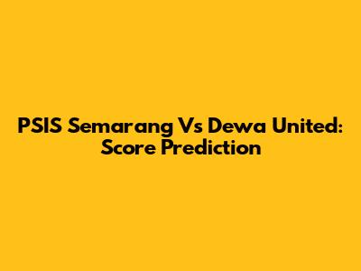 PSIS Semarang Vs Dewa United: Score Prediction