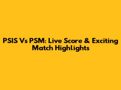 PSIS Vs PSM: Live Score & Exciting Match Highlights
