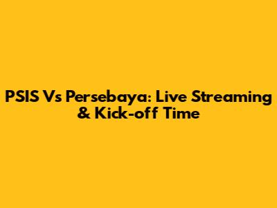 PSIS Vs Persebaya: Live Streaming & Kick-off Time