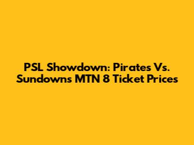 PSL Showdown: Pirates Vs. Sundowns MTN 8 Ticket Prices