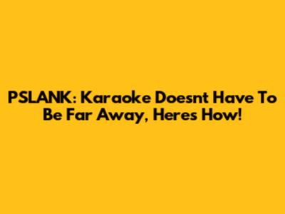 PSLANK: Karaoke Doesn't Have To Be Far Away, Here's How!