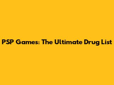 PSP Games: The Ultimate Drug List