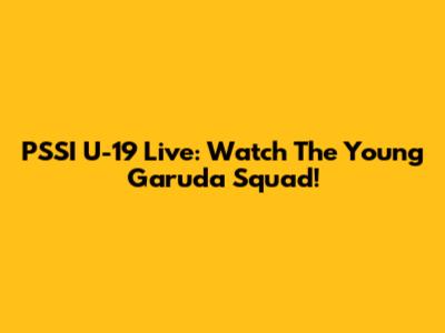 PSSI U-19 Live: Watch The Young Garuda Squad!
