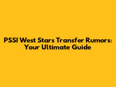 PSSI West Stars Transfer Rumors: Your Ultimate Guide