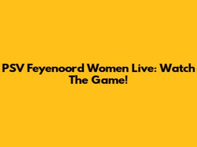 PSV Feyenoord Women Live: Watch The Game!