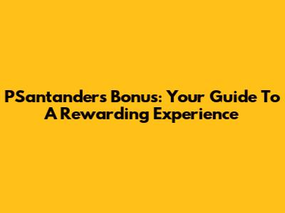 PSantander's Bonus: Your Guide To A Rewarding Experience