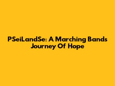 PSeiLandSe: A Marching Band's Journey Of Hope