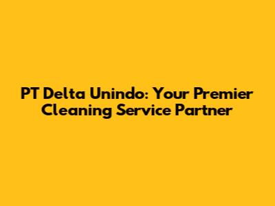 PT Delta Unindo: Your Premier Cleaning Service Partner