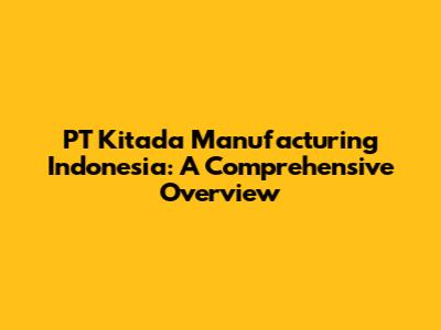 PT Kitada Manufacturing Indonesia: A Comprehensive Overview