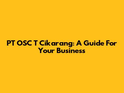 PT OSC T Cikarang: A Guide For Your Business