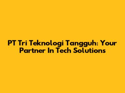 PT Tri Teknologi Tangguh: Your Partner In Tech Solutions
