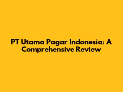 PT Utama Pagar Indonesia: A Comprehensive Review