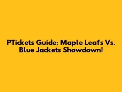 PTickets Guide: Maple Leafs Vs. Blue Jackets Showdown!