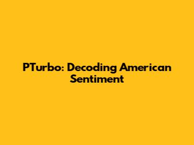PTurbo: Decoding American Sentiment