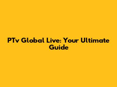PTv Global Live: Your Ultimate Guide