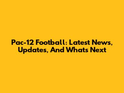 Pac-12 Football: Latest News, Updates, And What's Next