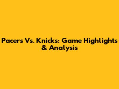 Pacers Vs. Knicks: Game Highlights & Analysis