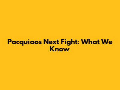 Pacquiao's Next Fight: What We Know