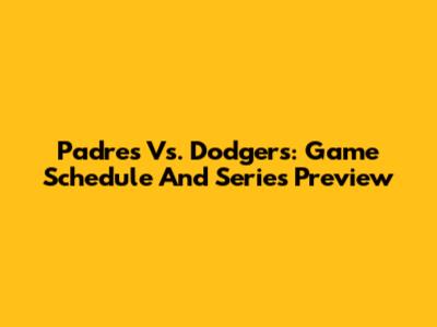 Padres Vs. Dodgers: Game Schedule And Series Preview