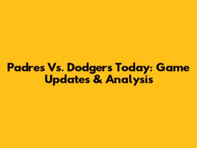 Padres Vs. Dodgers Today: Game Updates & Analysis