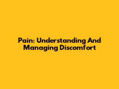 Pain: Understanding And Managing Discomfort