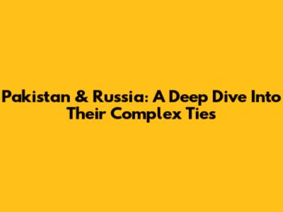 Pakistan & Russia: A Deep Dive Into Their Complex Ties